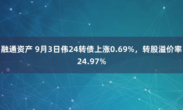 融通资产 9月3日伟24转债上涨0.69%，转股溢价率24.97%
