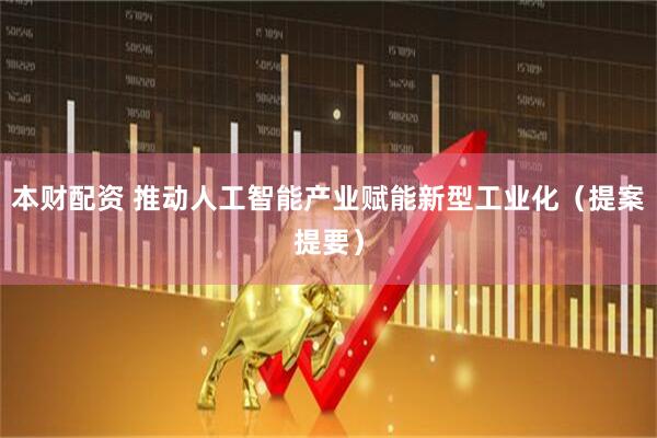 本财配资 推动人工智能产业赋能新型工业化（提案提要）