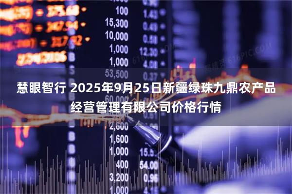 慧眼智行 2025年9月25日新疆绿珠九鼎农产品经营管理有限公司价格行情