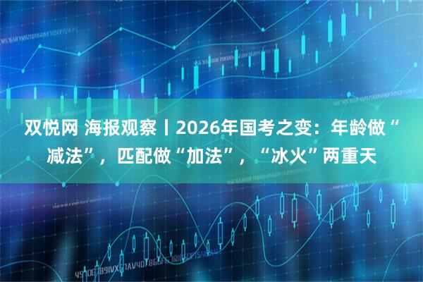双悦网 海报观察丨2026年国考之变：年龄做“减法”，匹配做“加法”，“冰火”两重天