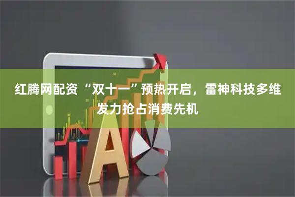红腾网配资 “双十一”预热开启，雷神科技多维发力抢占消费先机