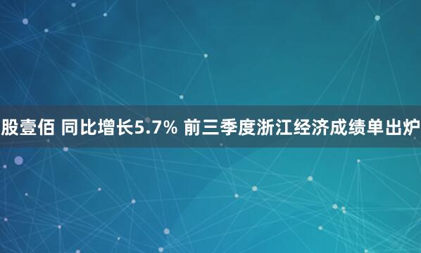 股壹佰 同比增长5.7% 前三季度浙江经济成绩单出炉