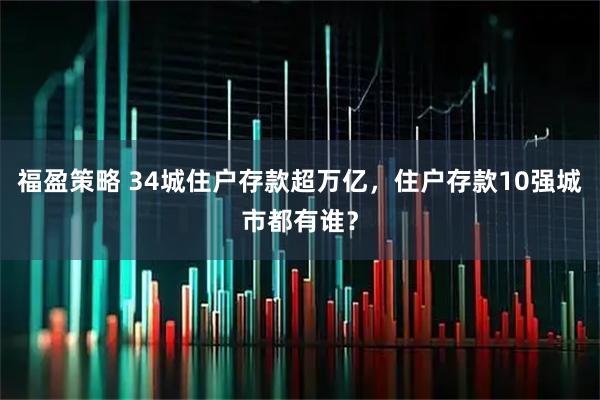 福盈策略 34城住户存款超万亿，住户存款10强城市都有谁？