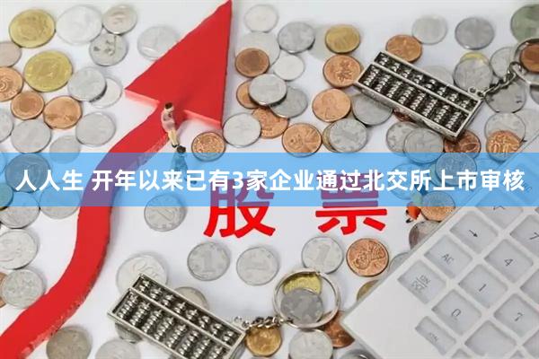 人人生 开年以来已有3家企业通过北交所上市审核