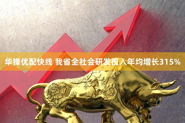 华锋优配快线 我省全社会研发投入年均增长315%