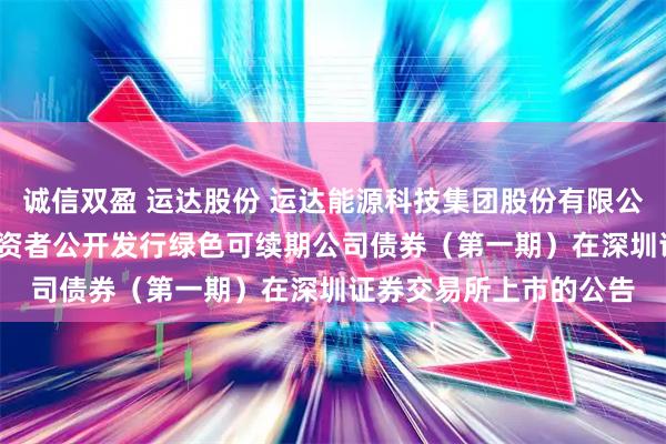 诚信双盈 运达股份 运达能源科技集团股份有限公司2025年面向专业投资者公开发行绿色可续期公司债券（第一期）在深圳证券交易所上市的公告