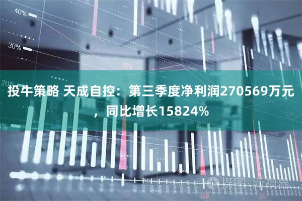 投牛策略 天成自控：第三季度净利润270569万元，同比增长15824%