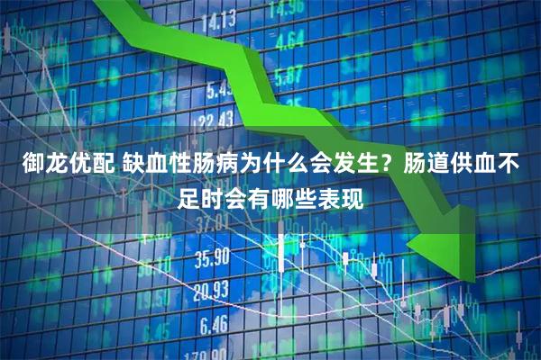 御龙优配 缺血性肠病为什么会发生？肠道供血不足时会有哪些表现